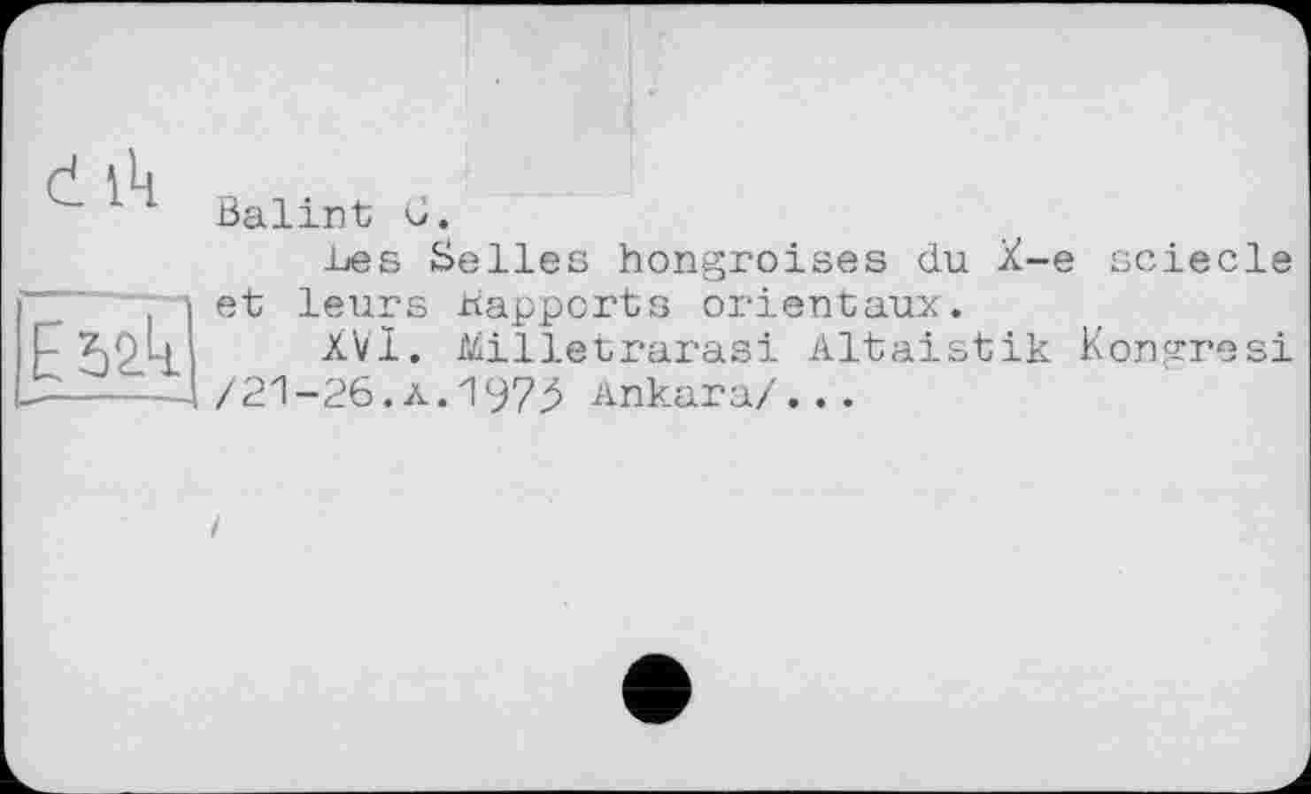 ﻿ßalint С.
Les Selles hongroises du X-e sciecle et leurs Rapports orientaux.
XVI. Mlletrarasi Altaistik Kongresi /21-26.ä.1973 Ankara/...